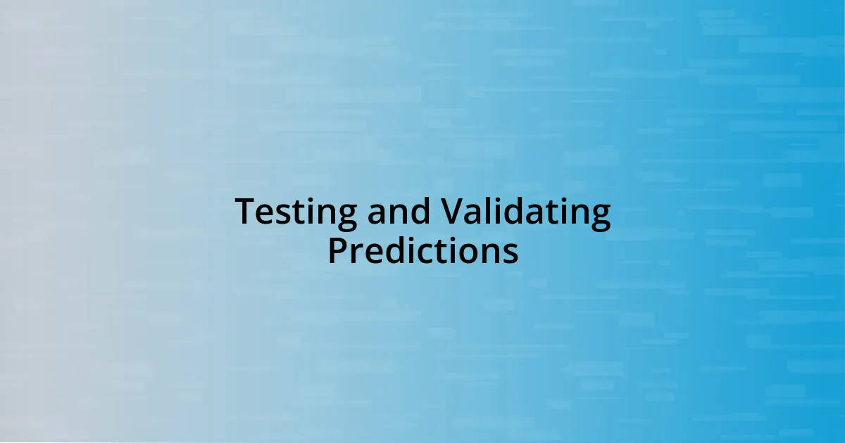 Testing and Validating Predictions