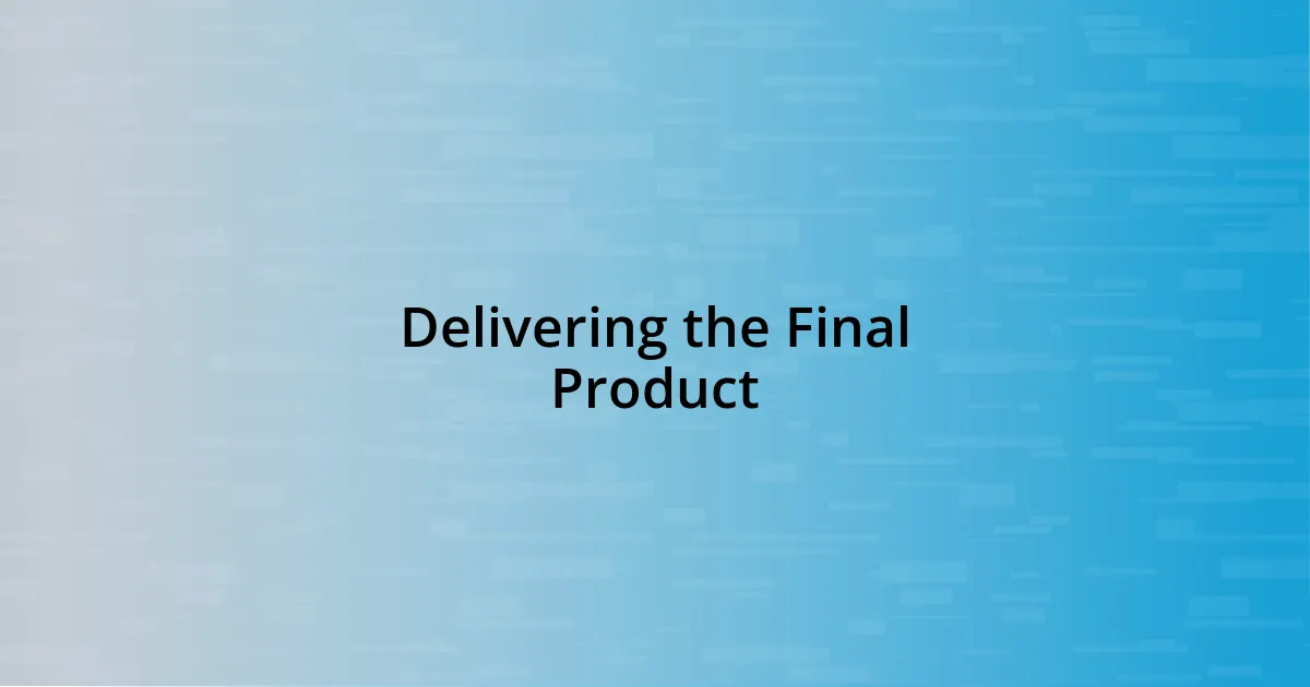 Delivering the Final Product