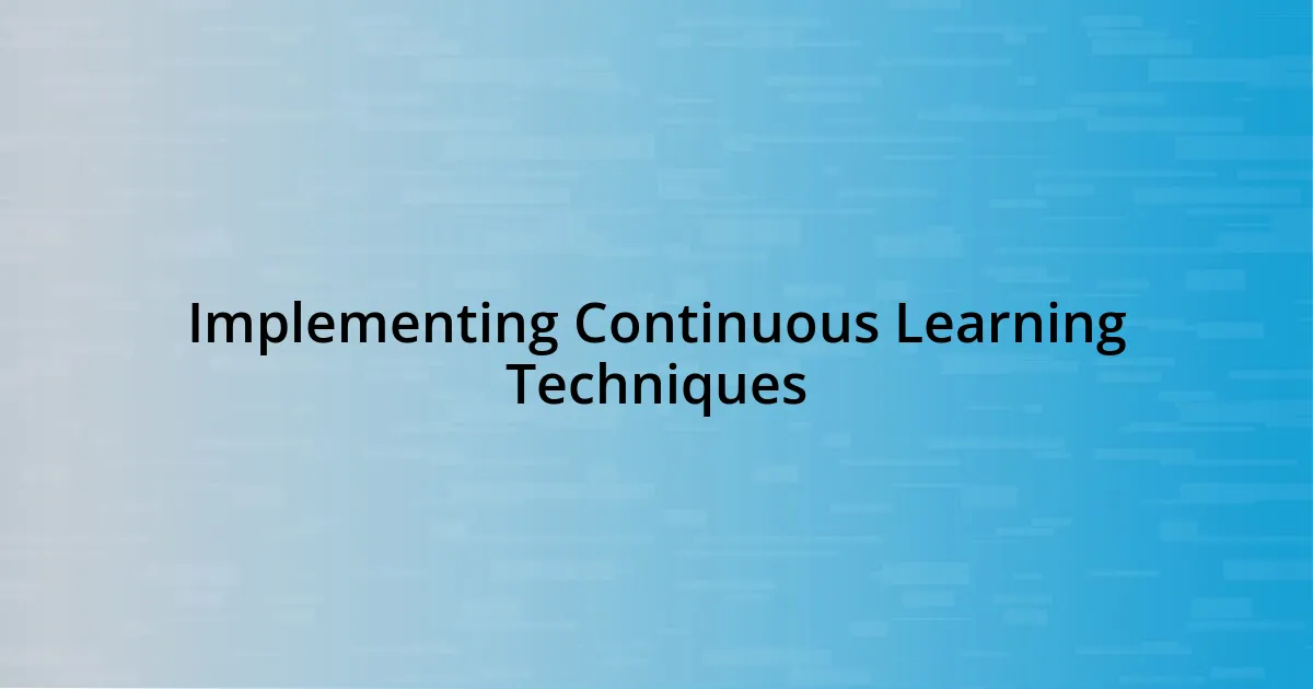 Implementing Continuous Learning Techniques