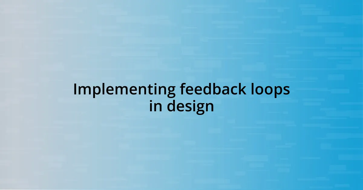 Implementing feedback loops in design