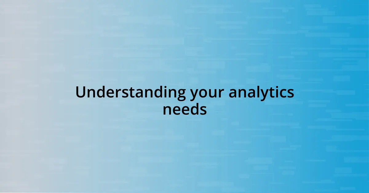 Understanding your analytics needs