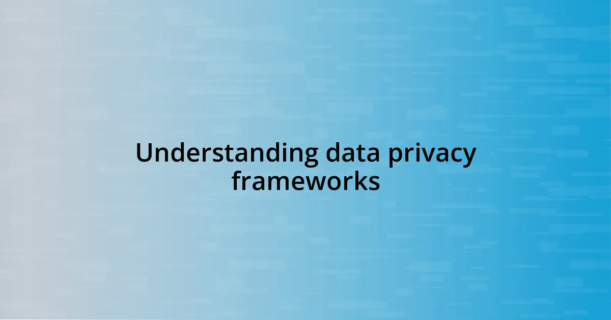 Understanding data privacy frameworks