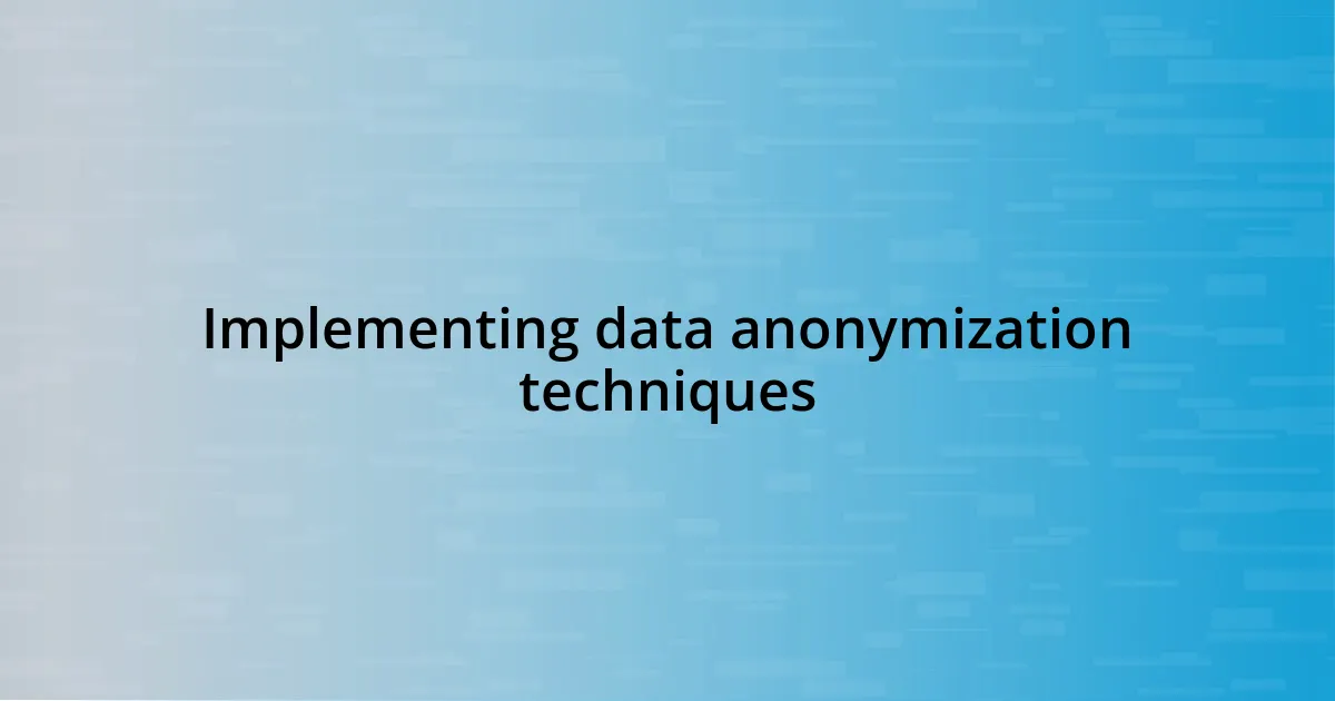 Implementing data anonymization techniques