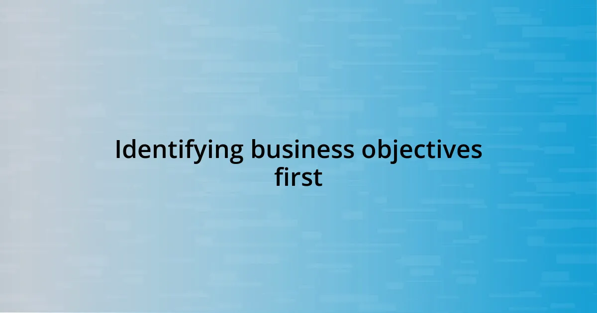 Identifying business objectives first