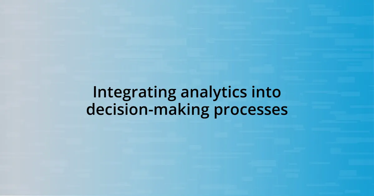 Integrating analytics into decision-making processes