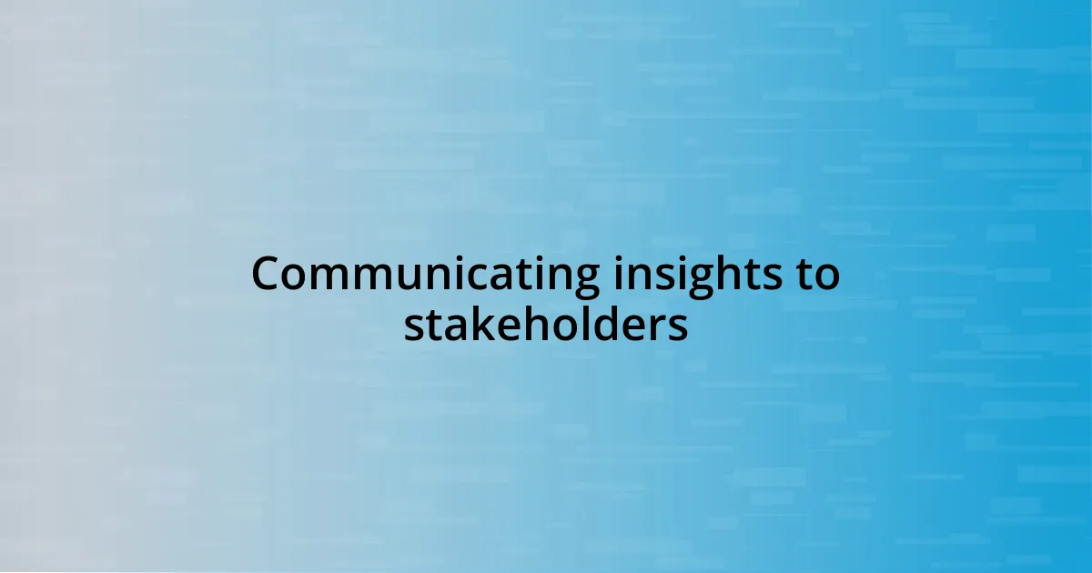 Communicating insights to stakeholders