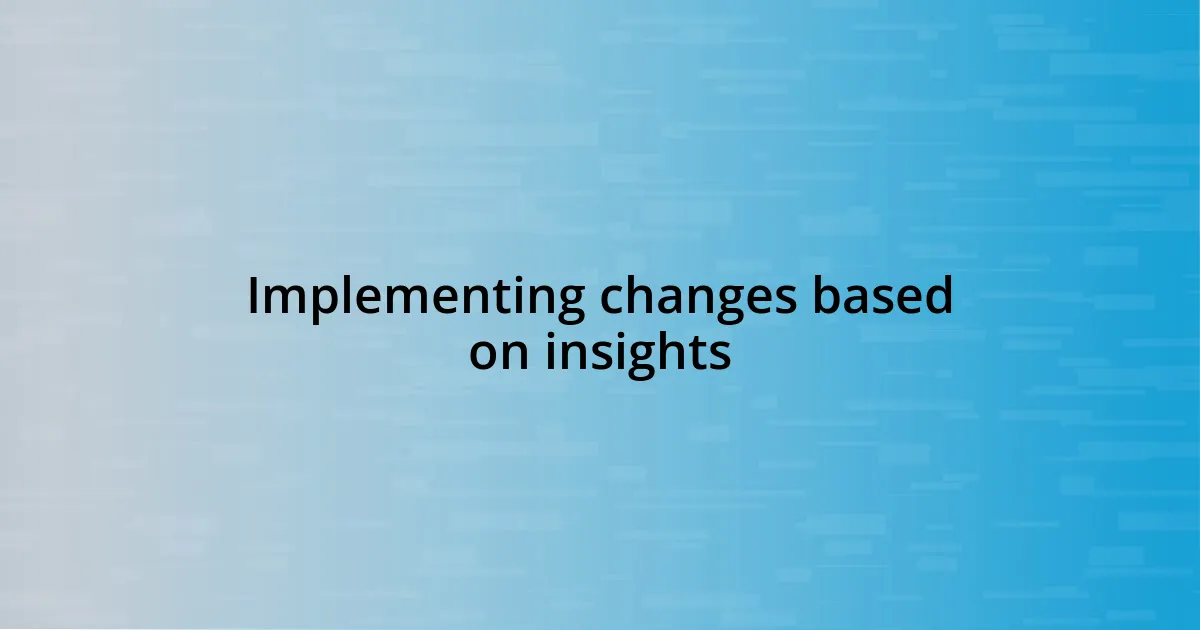 Implementing changes based on insights