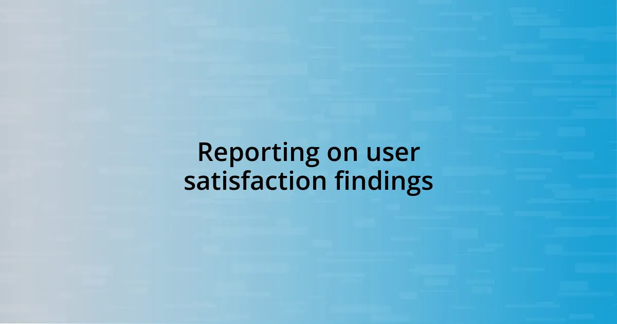 Reporting on user satisfaction findings