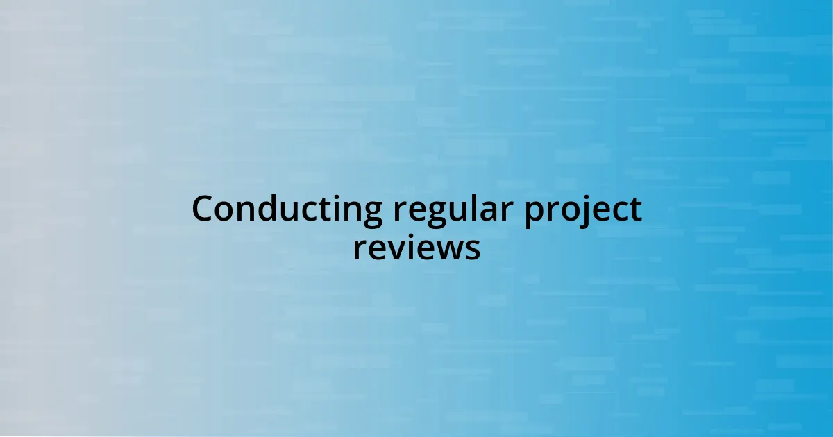 Conducting regular project reviews