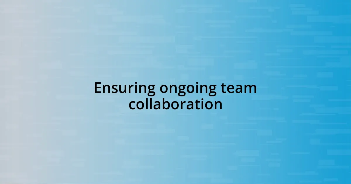 Ensuring ongoing team collaboration