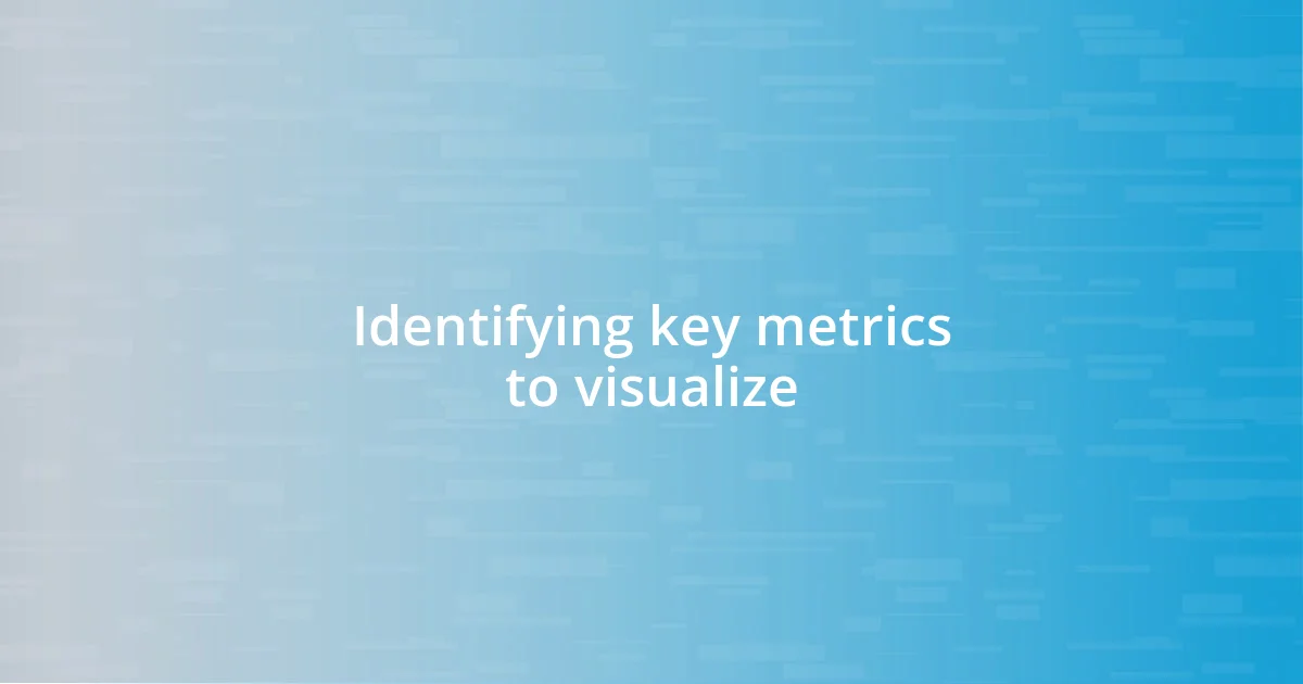 Identifying key metrics to visualize