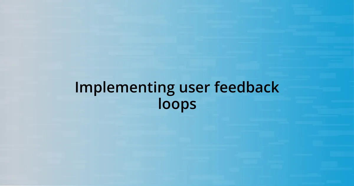 Implementing user feedback loops