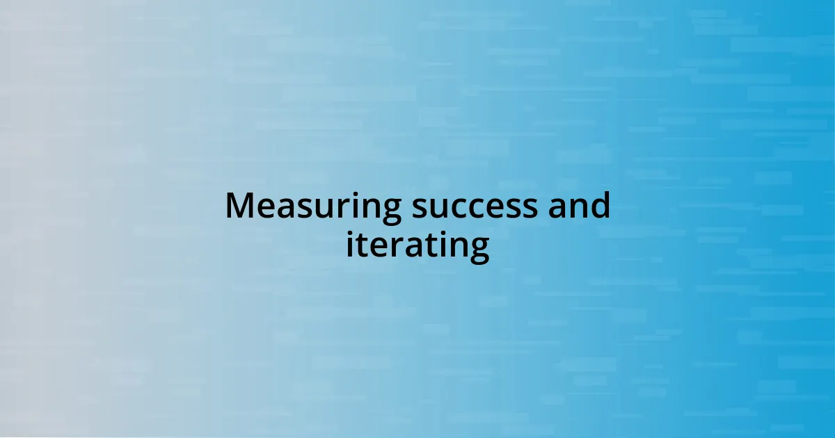 Measuring success and iterating