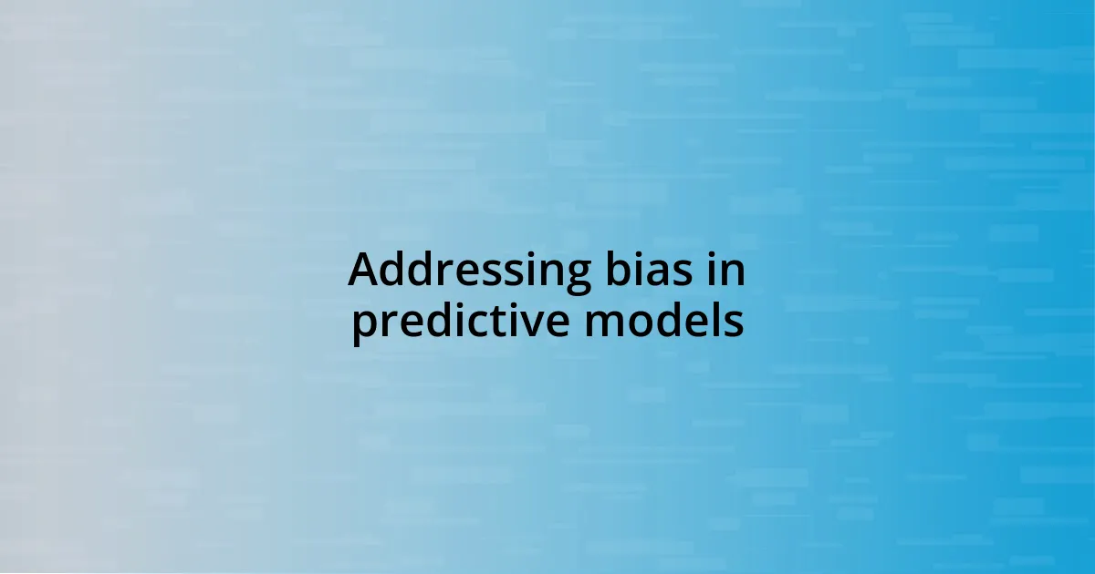 Addressing bias in predictive models