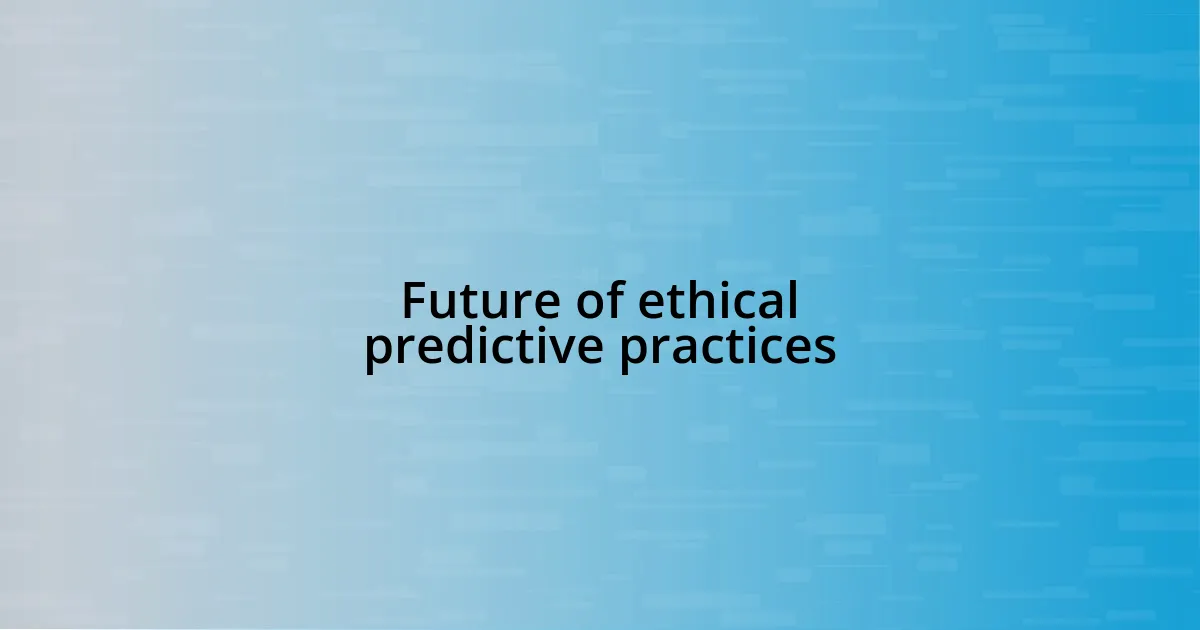 Future of ethical predictive practices