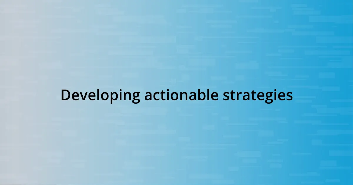 Developing actionable strategies
