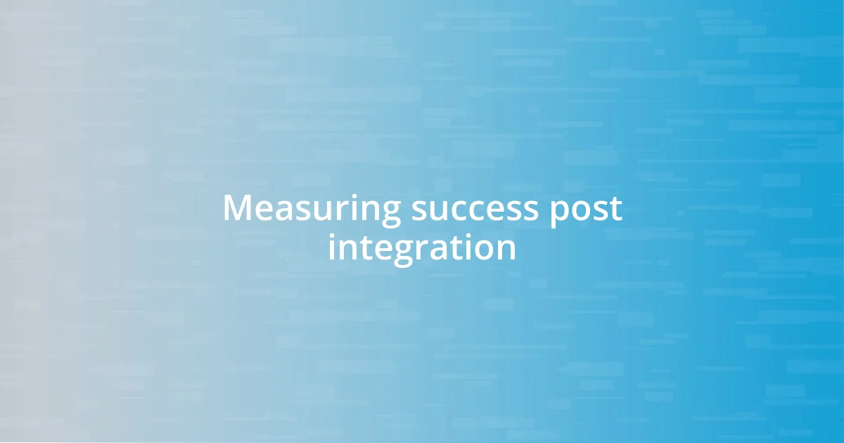 Measuring success post integration