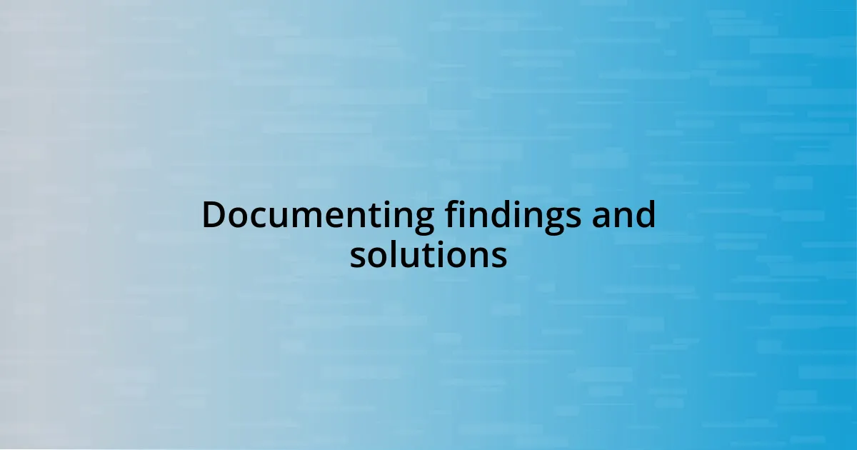 Documenting findings and solutions
