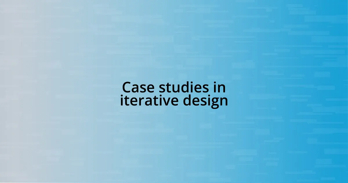 Case studies in iterative design