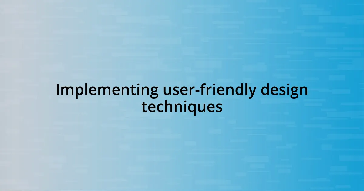 Implementing user-friendly design techniques