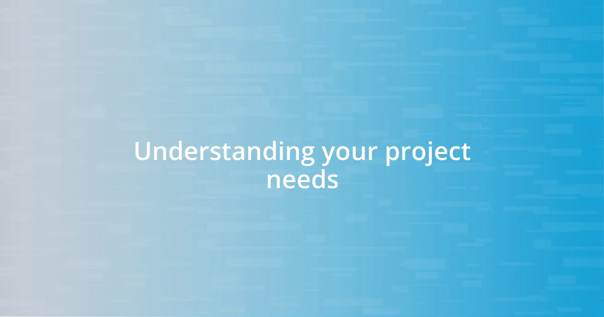 Understanding your project needs