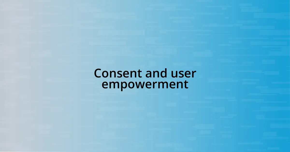 Consent and user empowerment