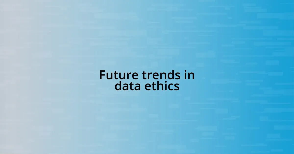 Future trends in data ethics