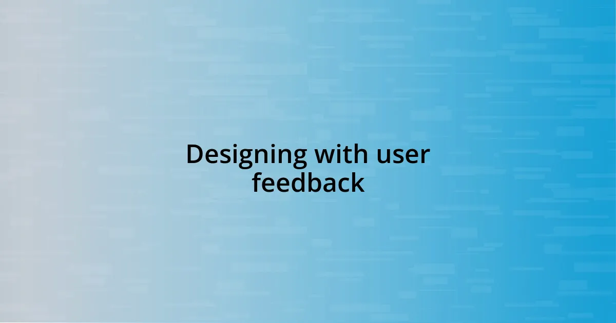 Designing with user feedback