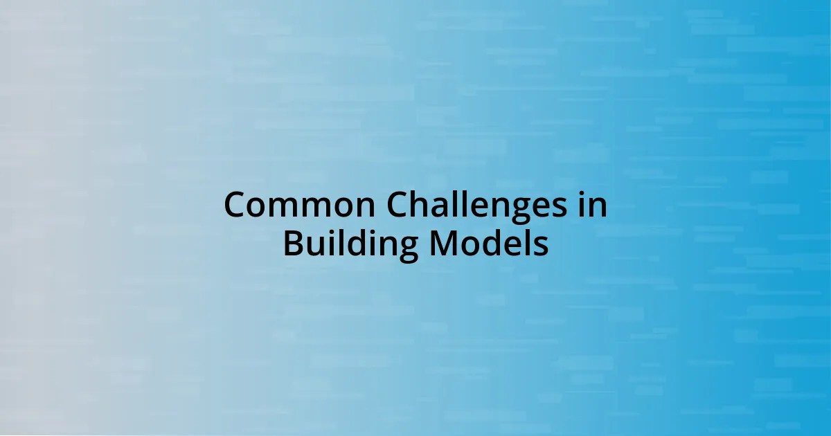 Common Challenges in Building Models