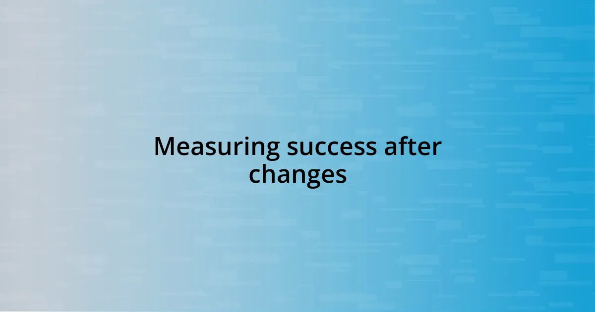 Measuring success after changes