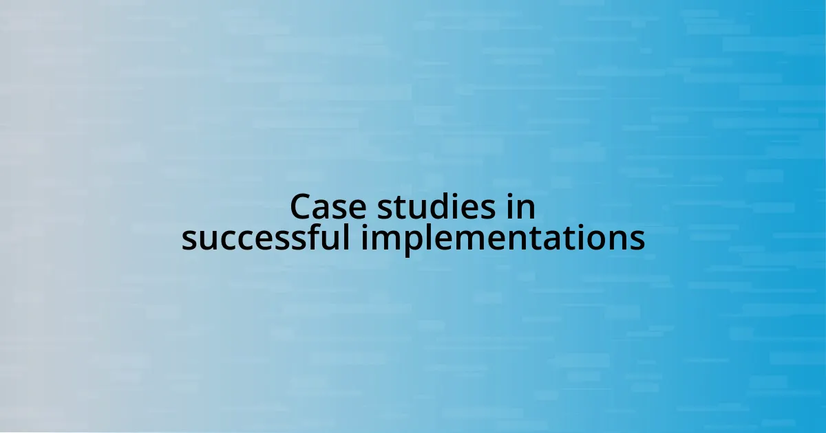 Case studies in successful implementations
