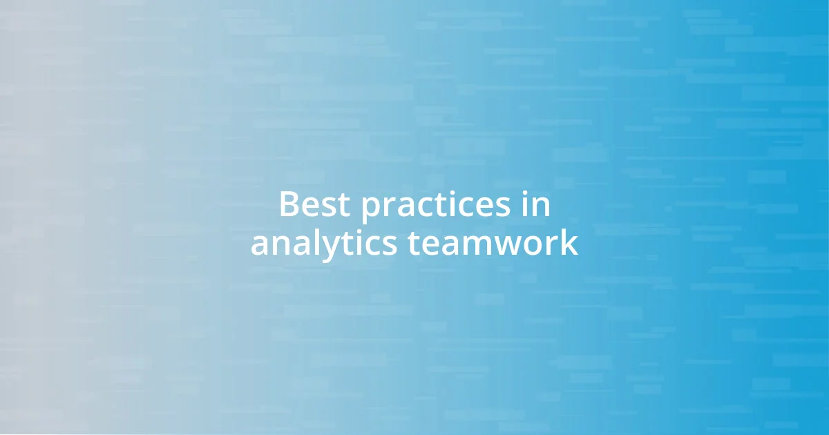 Best practices in analytics teamwork