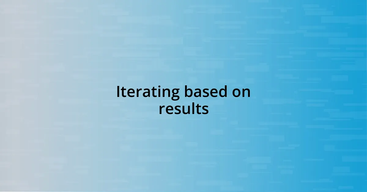 Iterating based on results